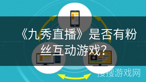 《九秀直播》是否有粉丝互动游戏? 《九秀直播》是否有粉丝互动游戏?