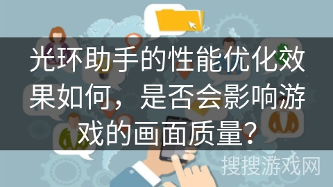 光环助手的性能优化效果如何，是否会影响游戏的画面质量？