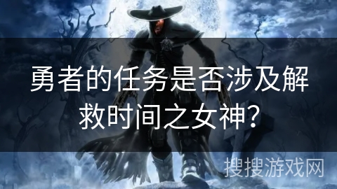 勇者的任务是否涉及解救时间之女神？