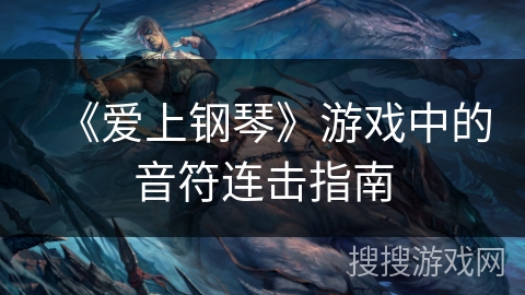 《爱上钢琴》游戏中的音符连击指南 《爱上钢琴》游戏中的音符连击指南