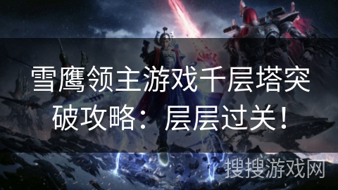 雪鹰领主游戏千层塔突破攻略：层层过关！