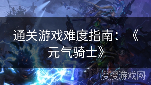 通关游戏难度指南：《元气骑士》