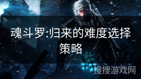 魂斗罗:归来的难度选择策略