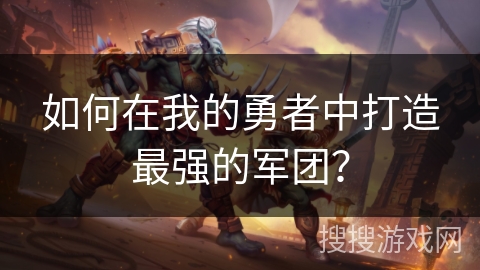 如何在我的勇者中打造最强的军团？