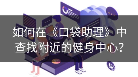 如何在《口袋助理》中查找附近的健身中心？