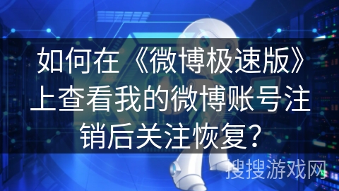 如何在《微博极速版》上查看我的微博账号注销后关注恢复? 如何在《微博极速版》上查看我的微博账号注销后关注恢复?