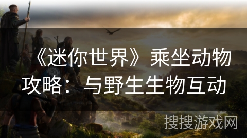《迷你世界》乘坐动物攻略：与野生生物互动