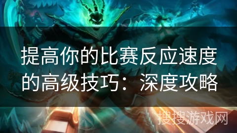 提高你的比赛反应速度的高级技巧：深度攻略