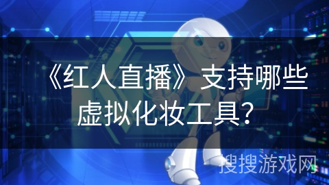 《红人直播》支持哪些虚拟化妆工具? 《红人直播》支持哪些虚拟化妆工具?