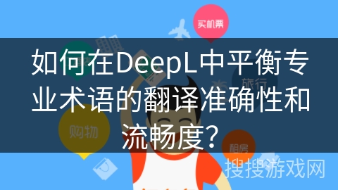 如何在DeepL中平衡专业术语的翻译准确性和流畅度？