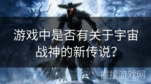游戏中是否有关于宇宙战神的新传说？