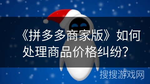 《拼多多商家版》如何处理商品价格纠纷？