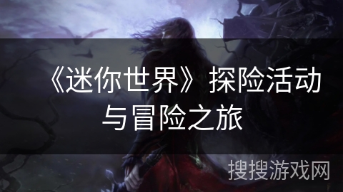 《迷你世界》探险活动与冒险之旅