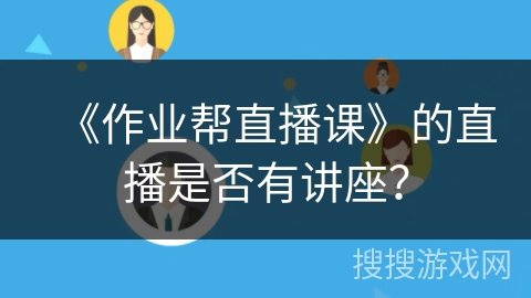 《作业帮直播课》的直播是否有讲座？