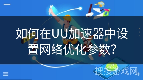 如何在UU加速器中设置网络优化参数？