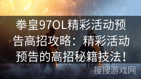 拳皇97OL精彩活动预告高招攻略：精彩活动预告的高招秘籍技法！