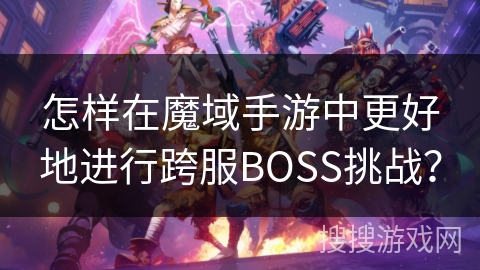 怎样在魔域手游中更好地进行跨服BOSS挑战？
