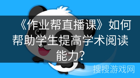 《作业帮直播课》如何帮助学生提高学术阅读能力？