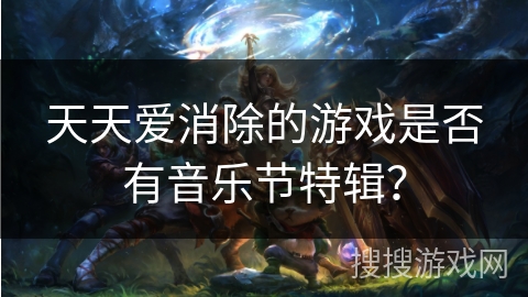 天天爱消除的游戏是否有音乐节特辑？
