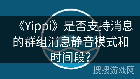 《Yippi》是否支持消息的群组消息静音模式和时间段? 《Yippi》是否支持消息的群组消息静音模式和时间段?