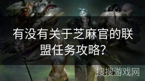 有没有关于芝麻官的联盟任务攻略? 有没有关于芝麻官的联盟任务攻略?