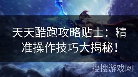 天天酷跑攻略贴士：精准操作技巧大揭秘！