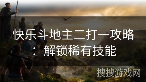 快乐斗地主二打一攻略：解锁稀有技能