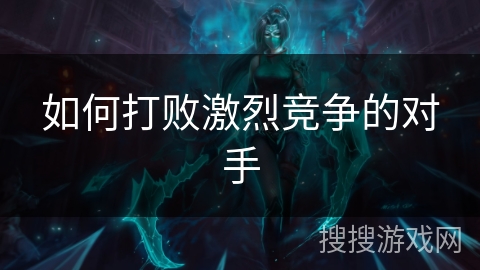 如何打败激烈竞争的对手