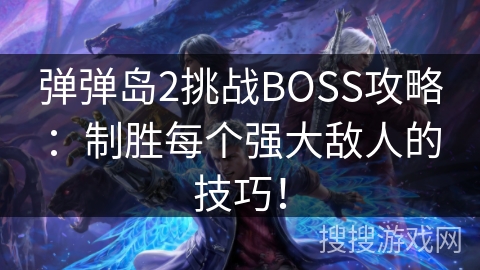 弹弹岛2挑战BOSS攻略：制胜每个强大敌人的技巧！