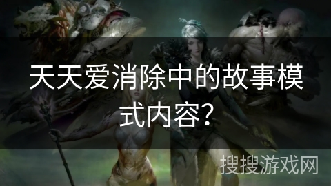 天天爱消除中的故事模式内容？