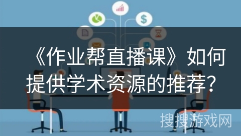 《作业帮直播课》如何提供学术资源的推荐？