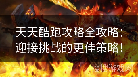 天天酷跑攻略全攻略：迎接挑战的更佳策略！