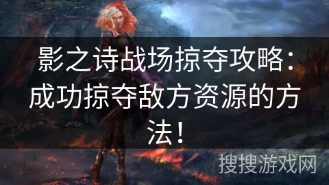 影之诗战场掠夺攻略：成功掠夺敌方资源的方法！