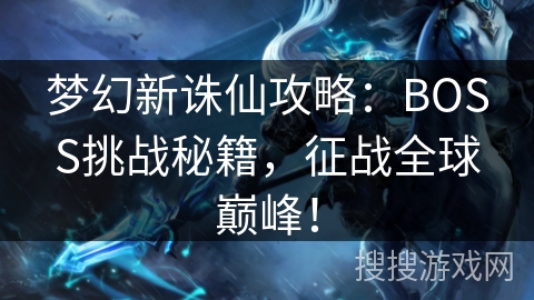 梦幻新诛仙攻略：BOSS挑战秘籍，征战全球巅峰！