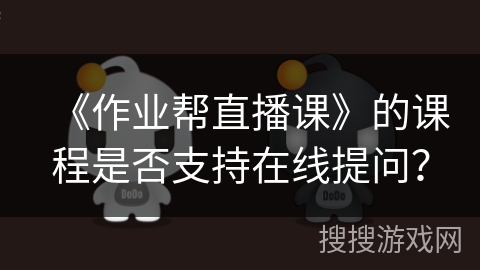 《作业帮直播课》的课程是否支持在线提问？