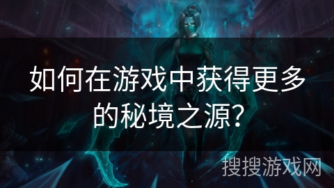 如何在游戏中获得更多的秘境之源？