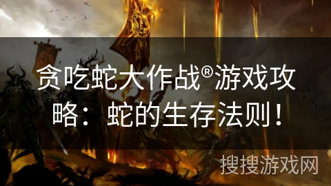 贪吃蛇大作战®游戏攻略：蛇的生存法则！