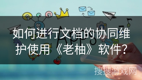 如何进行文档的协同维护使用《老柚》软件？