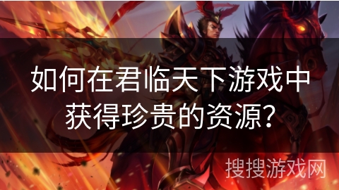 如何在君临天下游戏中获得珍贵的资源？