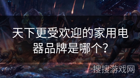 天下更受欢迎的家用电器品牌是哪个？