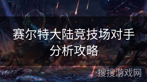 赛尔特大陆竞技场对手分析攻略