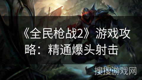 《全民枪战2》游戏攻略：精通爆头射击