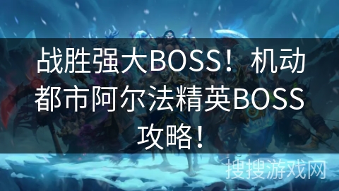 战胜强大BOSS！机动都市阿尔法精英BOSS攻略！
