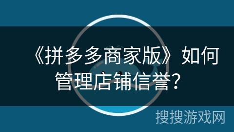 《拼多多商家版》如何管理店铺信誉？