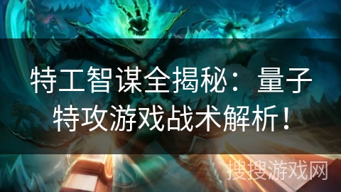 特工智谋全揭秘：量子特攻游戏战术解析！