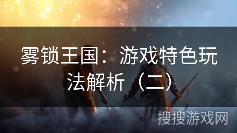 雾锁王国：游戏特色玩法解析（二）