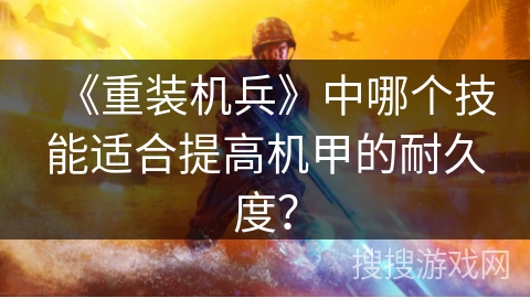 《重装机兵》中哪个技能适合提高机甲的耐久度？