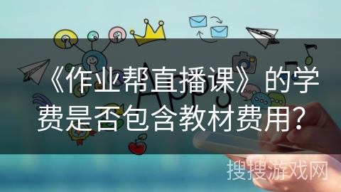 《作业帮直播课》的学费是否包含教材费用？