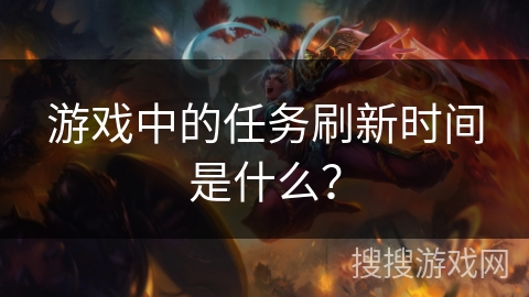 游戏中的任务刷新时间是什么？