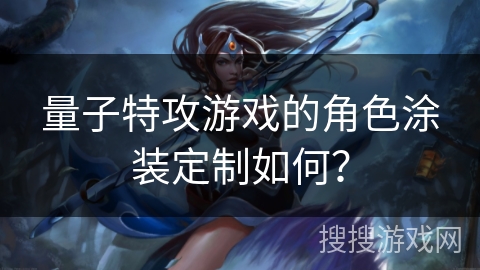 量子特攻游戏的角色涂装定制如何？